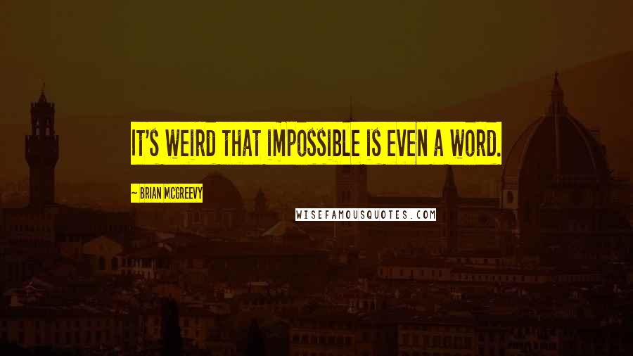 Brian McGreevy Quotes: It's weird that impossible is even a word.