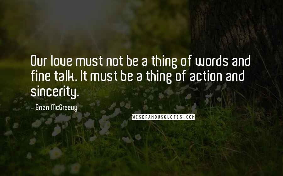 Brian McGreevy Quotes: Our love must not be a thing of words and fine talk. It must be a thing of action and sincerity.