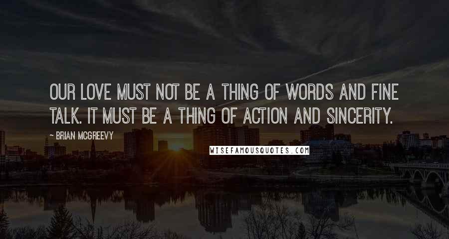 Brian McGreevy Quotes: Our love must not be a thing of words and fine talk. It must be a thing of action and sincerity.