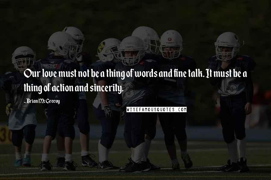 Brian McGreevy Quotes: Our love must not be a thing of words and fine talk. It must be a thing of action and sincerity.