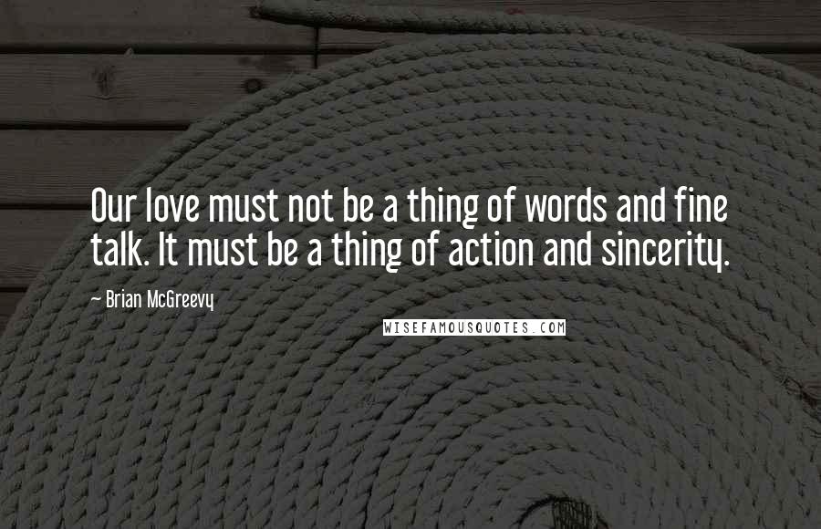 Brian McGreevy Quotes: Our love must not be a thing of words and fine talk. It must be a thing of action and sincerity.