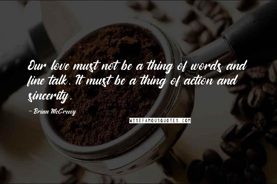 Brian McGreevy Quotes: Our love must not be a thing of words and fine talk. It must be a thing of action and sincerity.