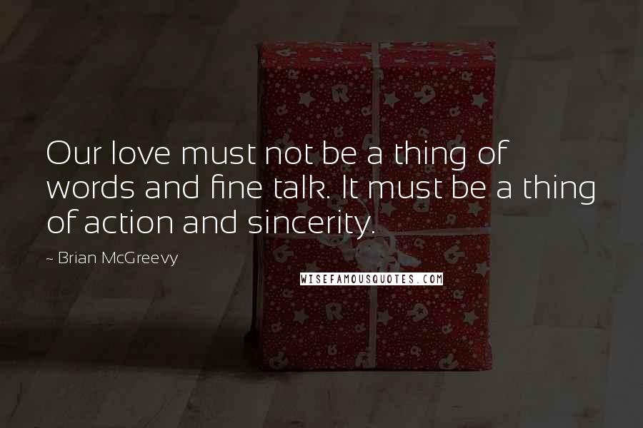 Brian McGreevy Quotes: Our love must not be a thing of words and fine talk. It must be a thing of action and sincerity.