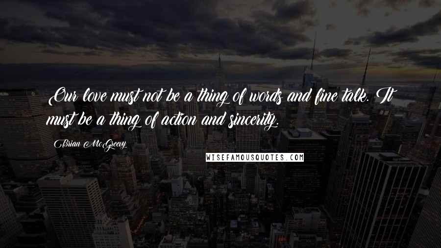 Brian McGreevy Quotes: Our love must not be a thing of words and fine talk. It must be a thing of action and sincerity.