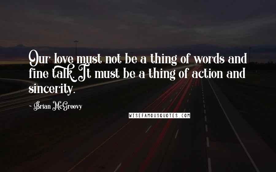 Brian McGreevy Quotes: Our love must not be a thing of words and fine talk. It must be a thing of action and sincerity.