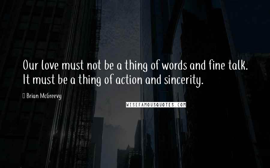 Brian McGreevy Quotes: Our love must not be a thing of words and fine talk. It must be a thing of action and sincerity.