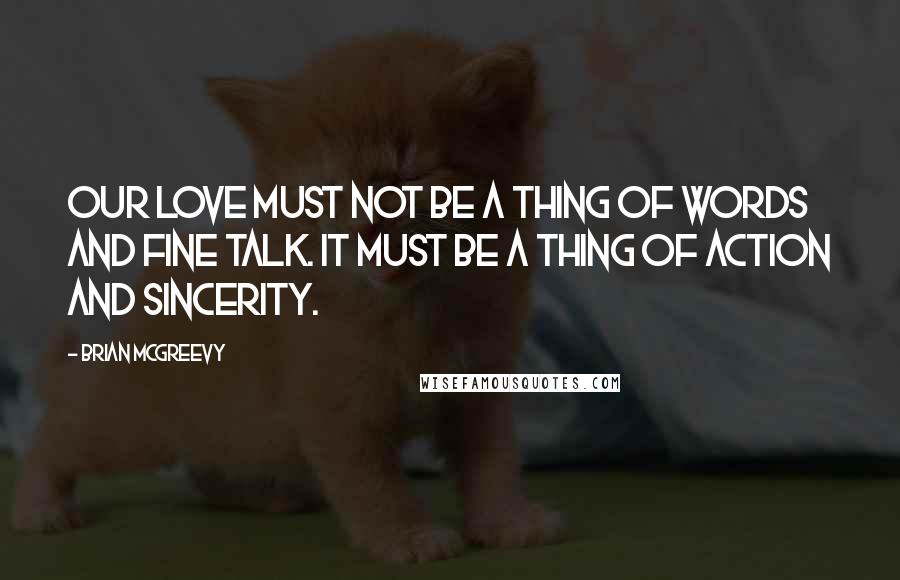 Brian McGreevy Quotes: Our love must not be a thing of words and fine talk. It must be a thing of action and sincerity.
