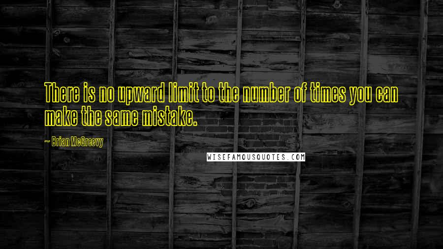 Brian McGreevy Quotes: There is no upward limit to the number of times you can make the same mistake.