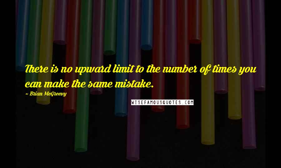 Brian McGreevy Quotes: There is no upward limit to the number of times you can make the same mistake.