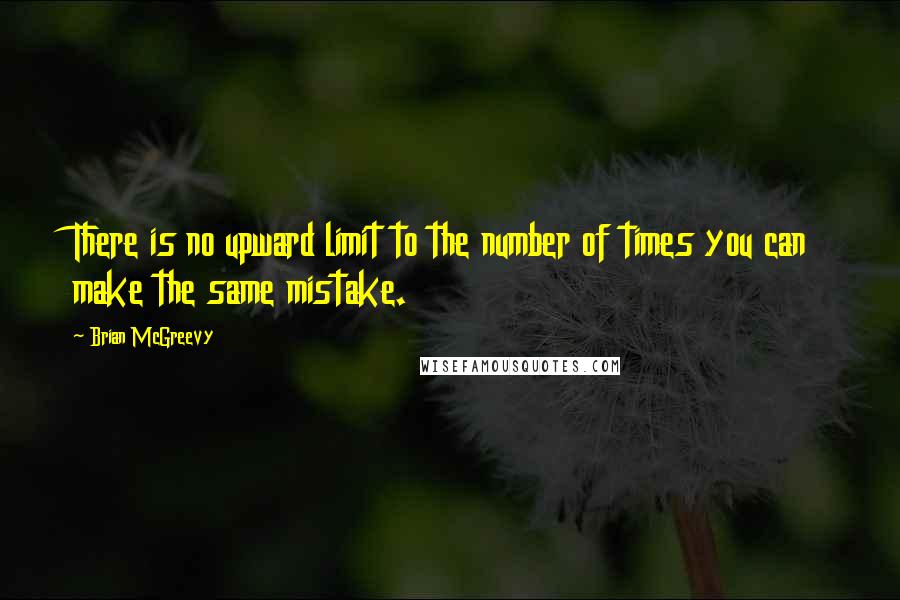 Brian McGreevy Quotes: There is no upward limit to the number of times you can make the same mistake.