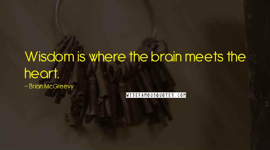 Brian McGreevy Quotes: Wisdom is where the brain meets the heart.