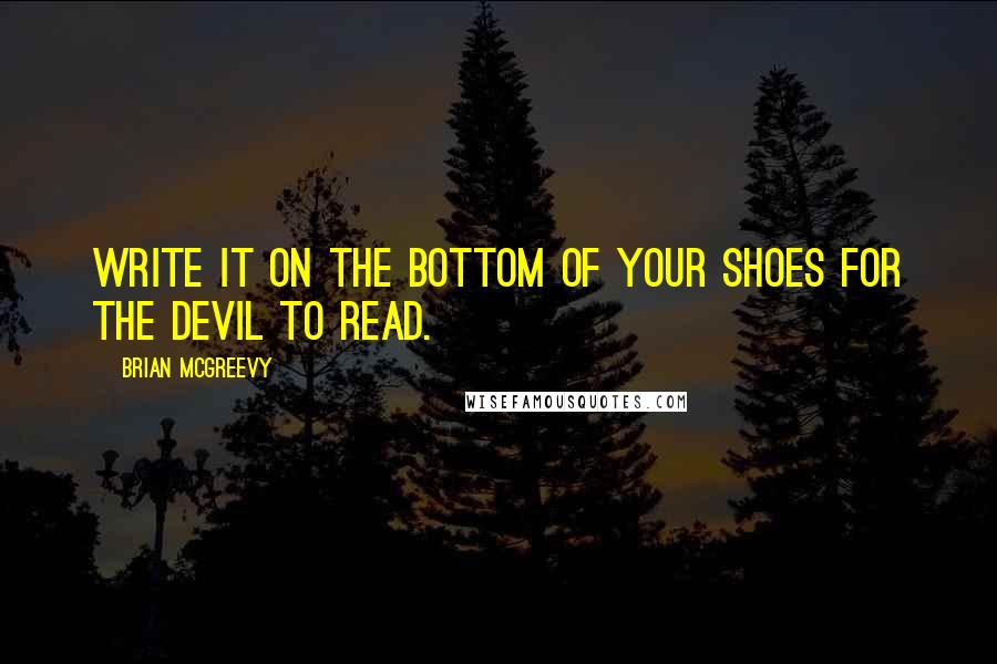 Brian McGreevy Quotes: Write it on the bottom of your shoes for the devil to read.