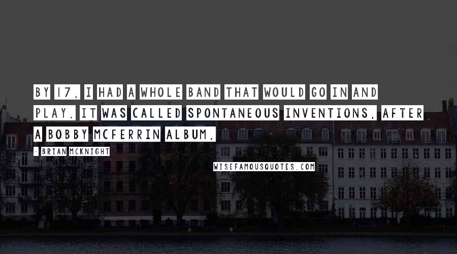 Brian McKnight Quotes: By 17, I had a whole band that would go in and play. It was called Spontaneous Inventions, after a Bobby McFerrin album.