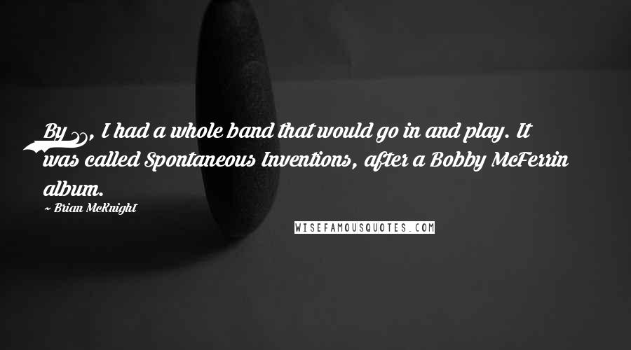 Brian McKnight Quotes: By 17, I had a whole band that would go in and play. It was called Spontaneous Inventions, after a Bobby McFerrin album.