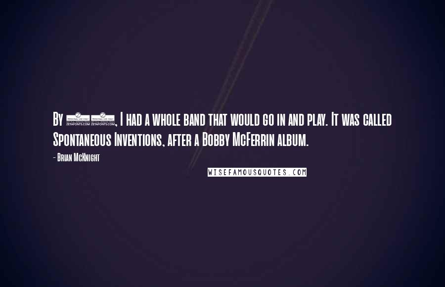 Brian McKnight Quotes: By 17, I had a whole band that would go in and play. It was called Spontaneous Inventions, after a Bobby McFerrin album.