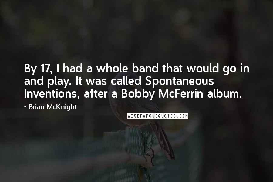 Brian McKnight Quotes: By 17, I had a whole band that would go in and play. It was called Spontaneous Inventions, after a Bobby McFerrin album.