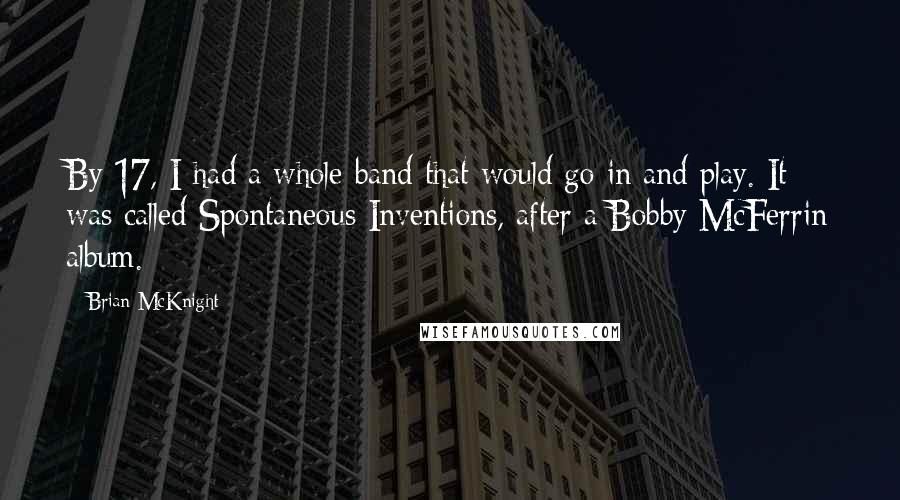 Brian McKnight Quotes: By 17, I had a whole band that would go in and play. It was called Spontaneous Inventions, after a Bobby McFerrin album.