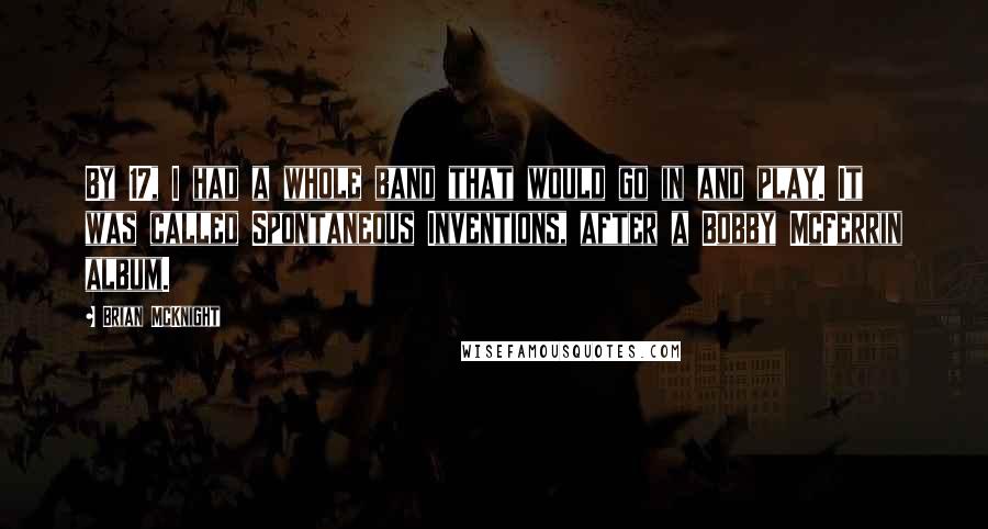 Brian McKnight Quotes: By 17, I had a whole band that would go in and play. It was called Spontaneous Inventions, after a Bobby McFerrin album.