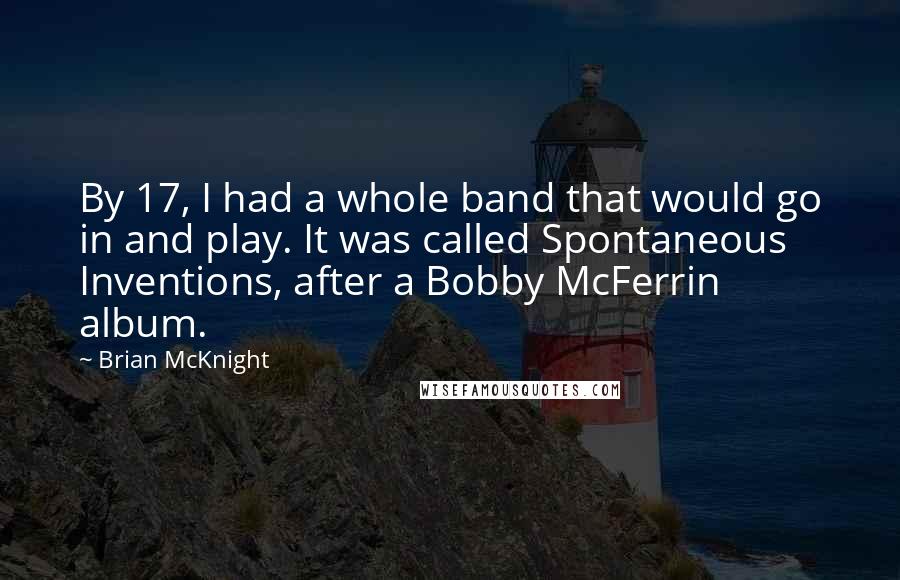 Brian McKnight Quotes: By 17, I had a whole band that would go in and play. It was called Spontaneous Inventions, after a Bobby McFerrin album.