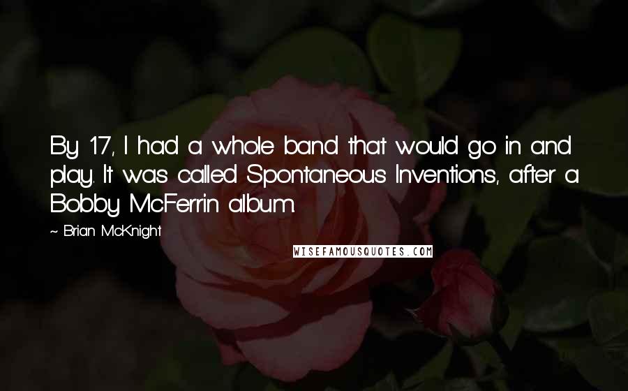 Brian McKnight Quotes: By 17, I had a whole band that would go in and play. It was called Spontaneous Inventions, after a Bobby McFerrin album.