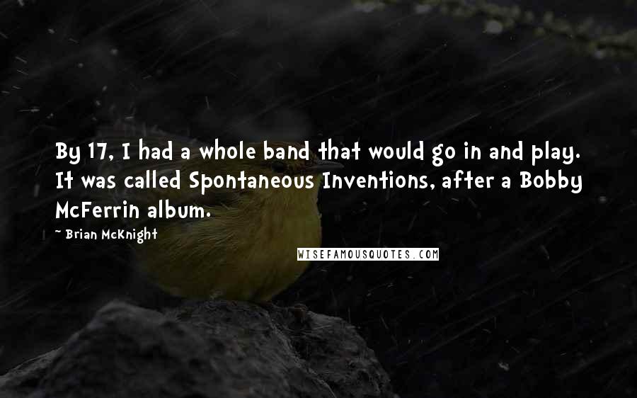 Brian McKnight Quotes: By 17, I had a whole band that would go in and play. It was called Spontaneous Inventions, after a Bobby McFerrin album.