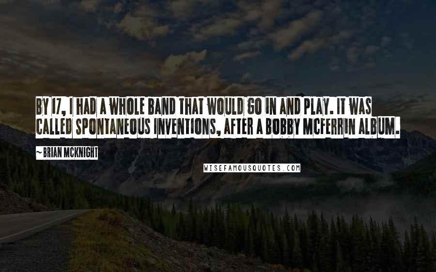 Brian McKnight Quotes: By 17, I had a whole band that would go in and play. It was called Spontaneous Inventions, after a Bobby McFerrin album.