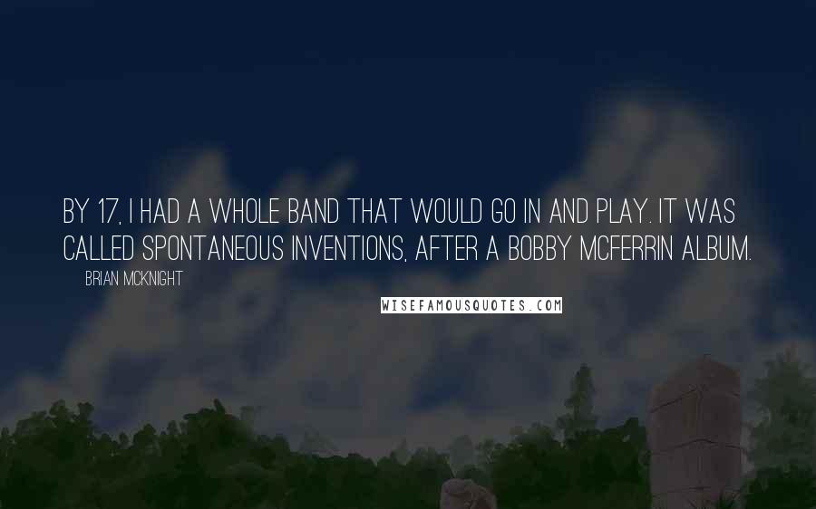 Brian McKnight Quotes: By 17, I had a whole band that would go in and play. It was called Spontaneous Inventions, after a Bobby McFerrin album.