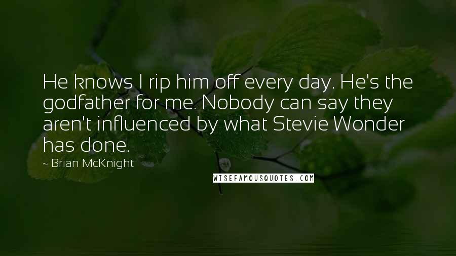 Brian McKnight Quotes: He knows I rip him off every day. He's the godfather for me. Nobody can say they aren't influenced by what Stevie Wonder has done.