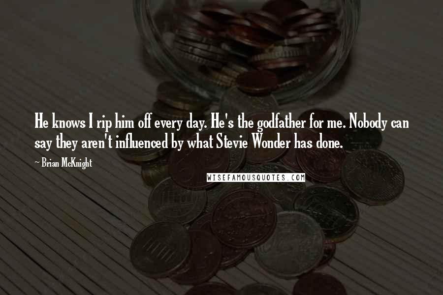 Brian McKnight Quotes: He knows I rip him off every day. He's the godfather for me. Nobody can say they aren't influenced by what Stevie Wonder has done.