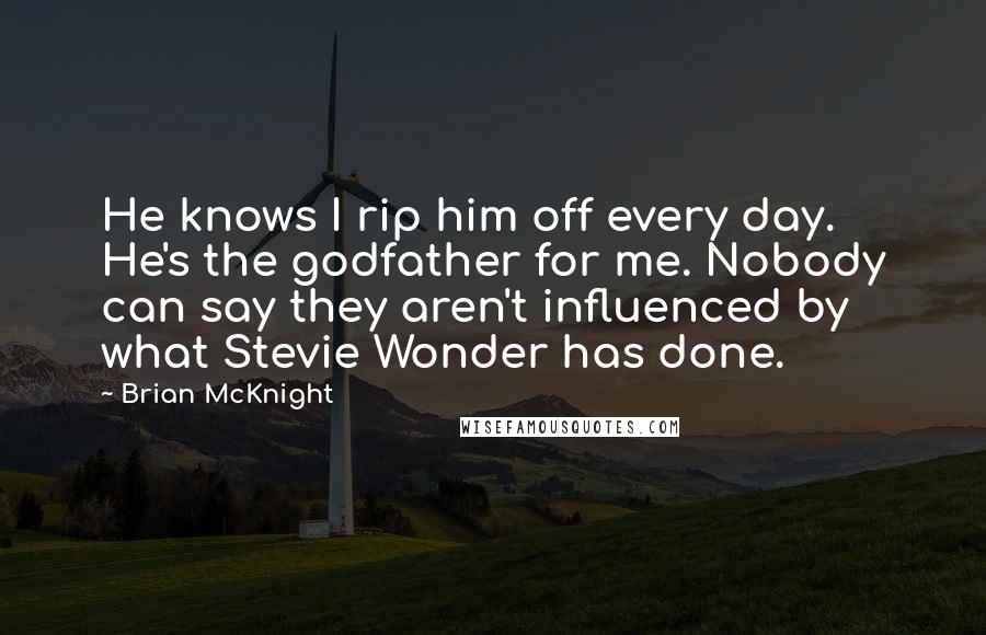 Brian McKnight Quotes: He knows I rip him off every day. He's the godfather for me. Nobody can say they aren't influenced by what Stevie Wonder has done.