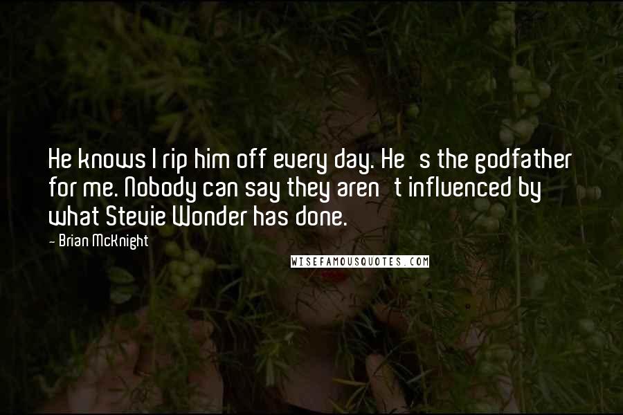 Brian McKnight Quotes: He knows I rip him off every day. He's the godfather for me. Nobody can say they aren't influenced by what Stevie Wonder has done.