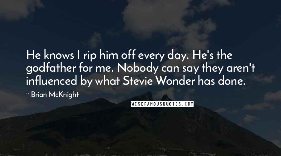 Brian McKnight Quotes: He knows I rip him off every day. He's the godfather for me. Nobody can say they aren't influenced by what Stevie Wonder has done.