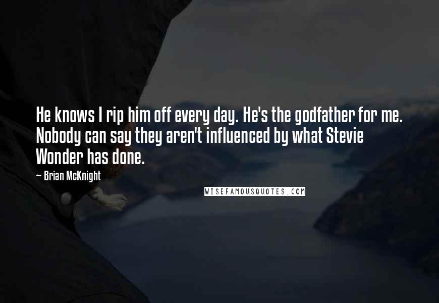 Brian McKnight Quotes: He knows I rip him off every day. He's the godfather for me. Nobody can say they aren't influenced by what Stevie Wonder has done.