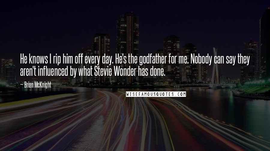 Brian McKnight Quotes: He knows I rip him off every day. He's the godfather for me. Nobody can say they aren't influenced by what Stevie Wonder has done.