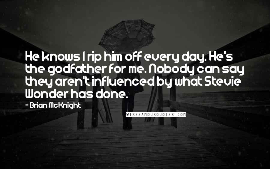 Brian McKnight Quotes: He knows I rip him off every day. He's the godfather for me. Nobody can say they aren't influenced by what Stevie Wonder has done.