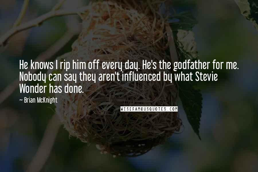 Brian McKnight Quotes: He knows I rip him off every day. He's the godfather for me. Nobody can say they aren't influenced by what Stevie Wonder has done.