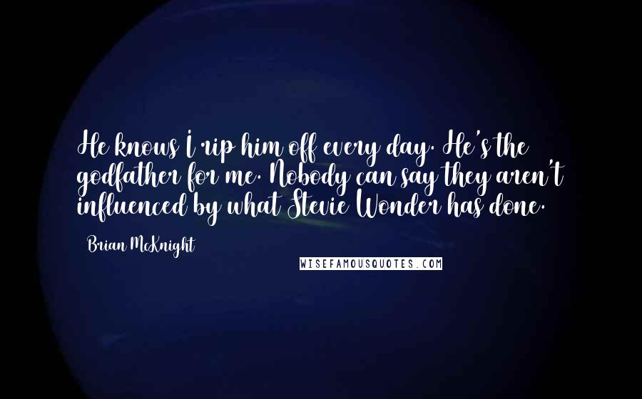 Brian McKnight Quotes: He knows I rip him off every day. He's the godfather for me. Nobody can say they aren't influenced by what Stevie Wonder has done.