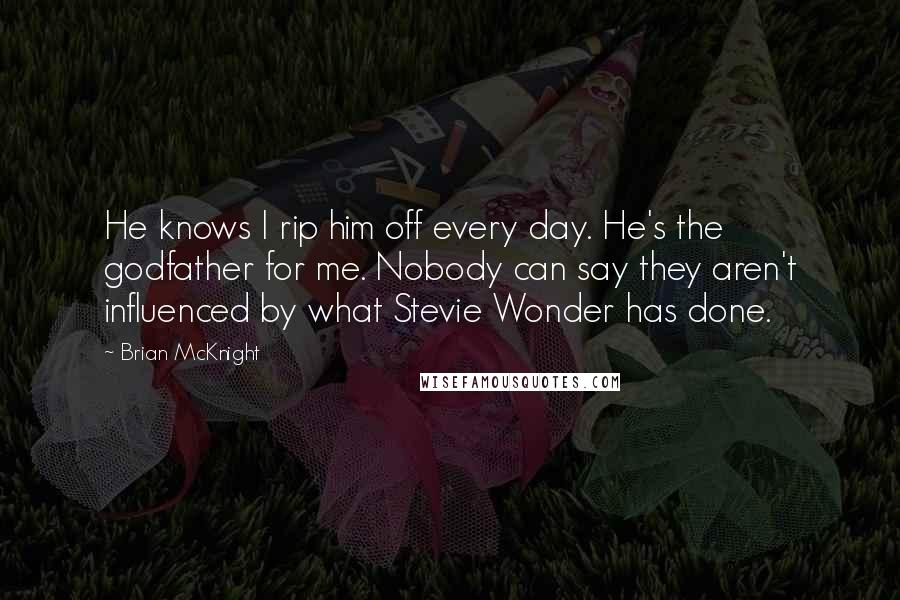 Brian McKnight Quotes: He knows I rip him off every day. He's the godfather for me. Nobody can say they aren't influenced by what Stevie Wonder has done.