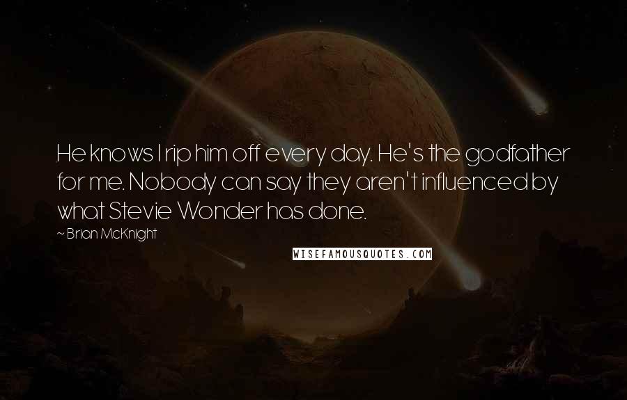 Brian McKnight Quotes: He knows I rip him off every day. He's the godfather for me. Nobody can say they aren't influenced by what Stevie Wonder has done.