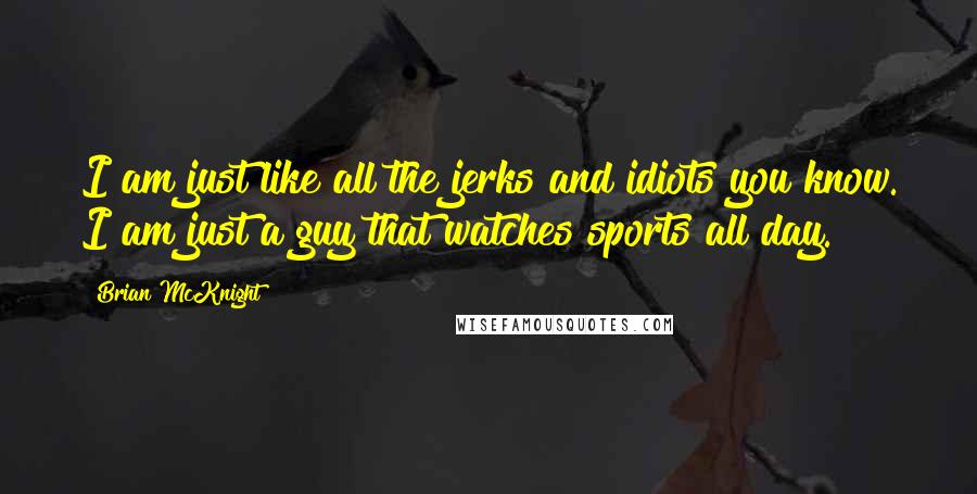 Brian McKnight Quotes: I am just like all the jerks and idiots you know. I am just a guy that watches sports all day.