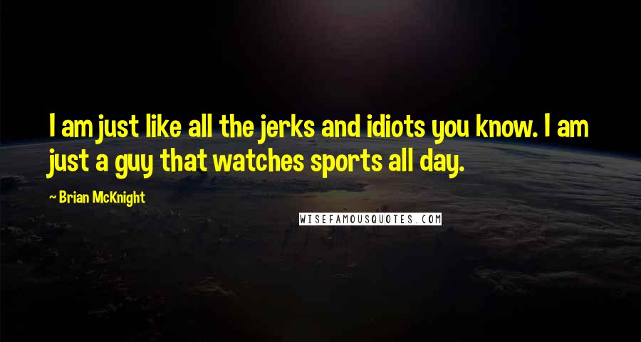 Brian McKnight Quotes: I am just like all the jerks and idiots you know. I am just a guy that watches sports all day.