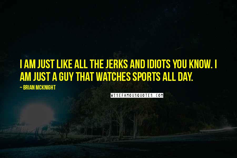 Brian McKnight Quotes: I am just like all the jerks and idiots you know. I am just a guy that watches sports all day.