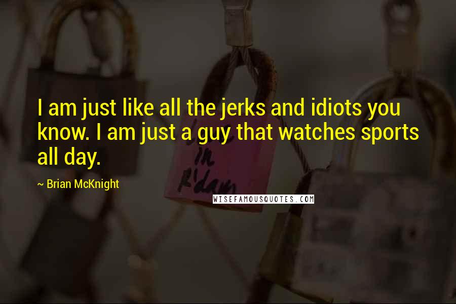 Brian McKnight Quotes: I am just like all the jerks and idiots you know. I am just a guy that watches sports all day.