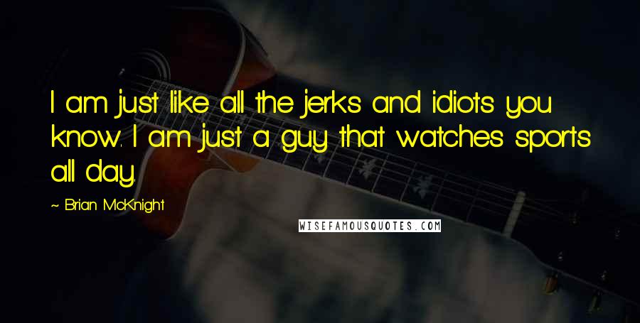 Brian McKnight Quotes: I am just like all the jerks and idiots you know. I am just a guy that watches sports all day.