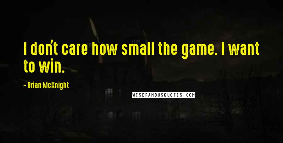 Brian McKnight Quotes: I don't care how small the game. I want to win.