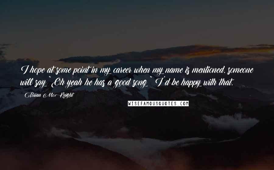 Brian McKnight Quotes: I hope at some point in my career when my name is mentioned, someone will say "Oh yeah he has a good song!" I'd be happy with that.