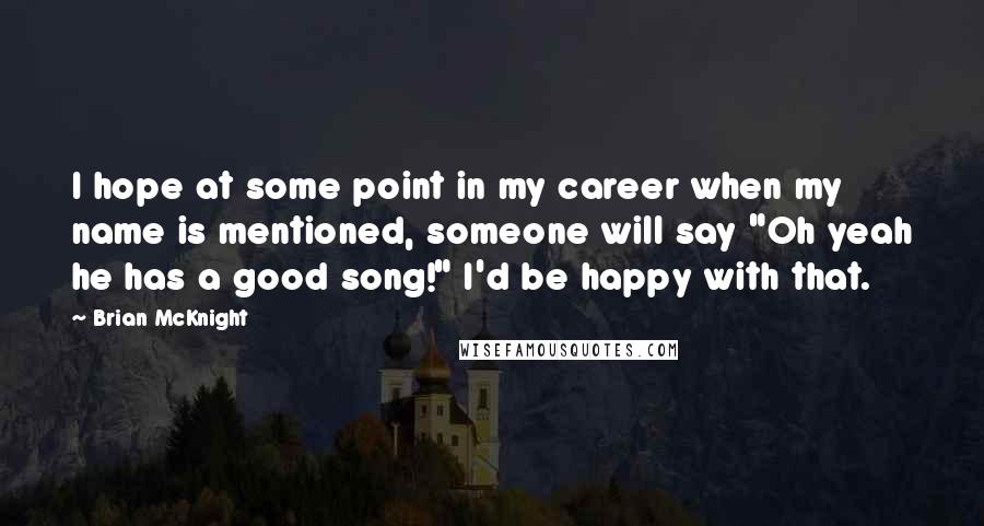 Brian McKnight Quotes: I hope at some point in my career when my name is mentioned, someone will say "Oh yeah he has a good song!" I'd be happy with that.