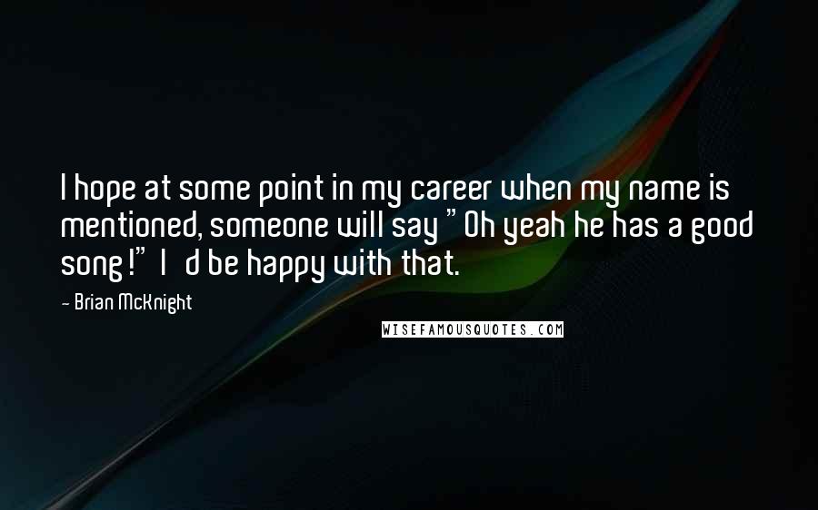 Brian McKnight Quotes: I hope at some point in my career when my name is mentioned, someone will say "Oh yeah he has a good song!" I'd be happy with that.