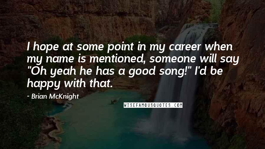 Brian McKnight Quotes: I hope at some point in my career when my name is mentioned, someone will say "Oh yeah he has a good song!" I'd be happy with that.