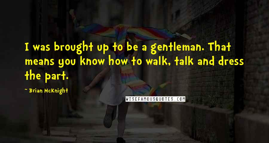 Brian McKnight Quotes: I was brought up to be a gentleman. That means you know how to walk, talk and dress the part.